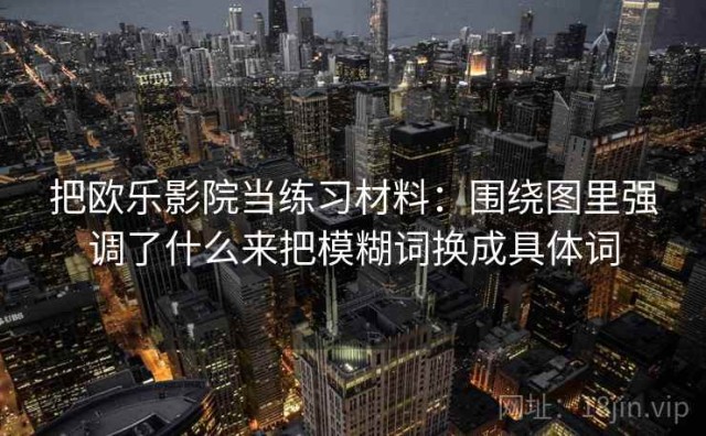 把欧乐影院当练习材料：围绕图里强调了什么来把模糊词换成具体词