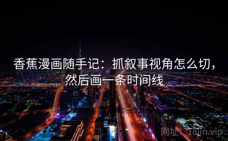 香蕉漫画随手记：抓叙事视角怎么切，然后画一条时间线