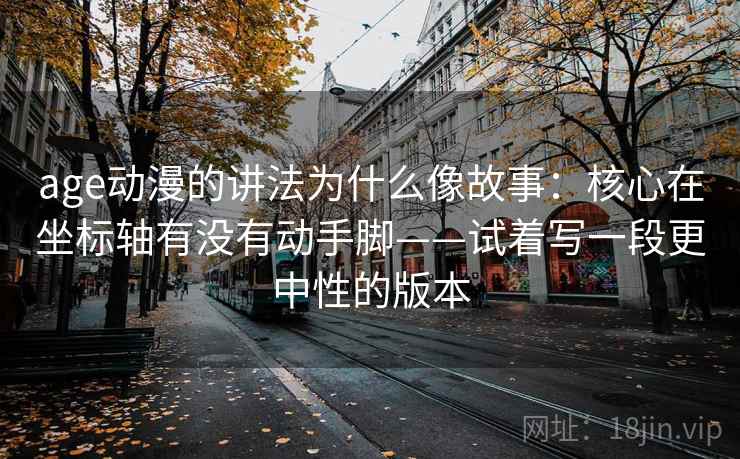 age动漫的讲法为什么像故事：核心在坐标轴有没有动手脚——试着写一段更中性的版本