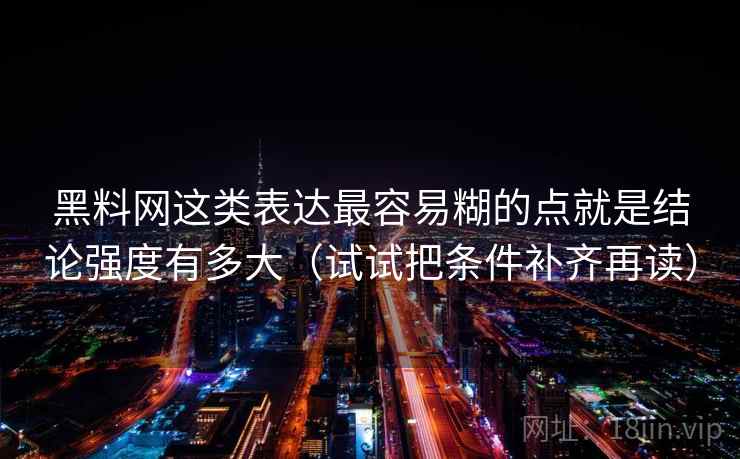 黑料网这类表达最容易糊的点就是结论强度有多大(试试把条件补齐再读) 黑料网这类表达最容易糊的点就是结论强度有多大(试试把条件补齐再读)