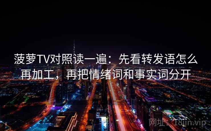 菠萝TV对照读一遍：先看转发语怎么再加工，再把情绪词和事实词分开
