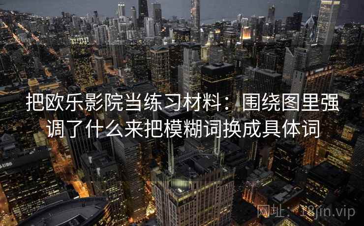把欧乐影院当练习材料：围绕图里强调了什么来把模糊词换成具体词